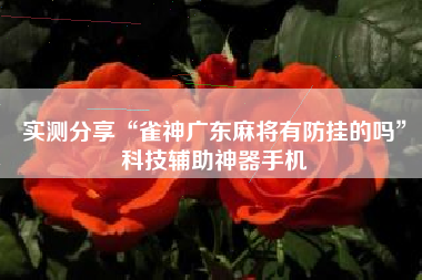 实测分享“雀神广东麻将有防挂的吗”科技辅助神器手机