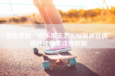 指定教程“微乐地主怎么玩能抓好牌	”附开挂脚本详细教程