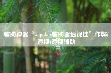 辅助神器“wepoker辅助器透视挂”作弊(透视)透视辅助