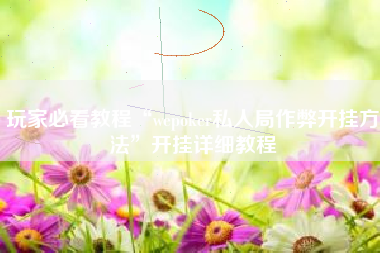 玩家必看教程“wepoker私人局作弊开挂方法	”开挂详细教程