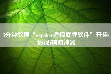 3分钟教程“wepoker透视底牌软件”开挂(透视)辅助神器