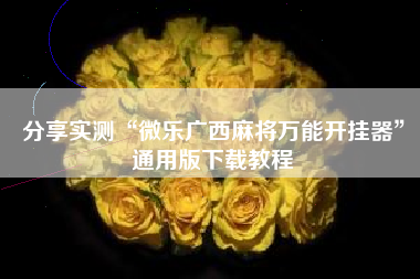 分享实测“微乐广西麻将万能开挂器”通用版下载教程