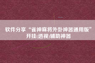 软件分享“雀神麻将外卦神器通用版	”开挂(透视)辅助神器