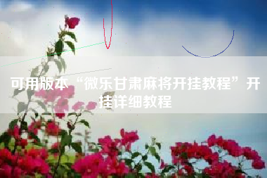 可用版本“微乐甘肃麻将开挂教程”开挂详细教程