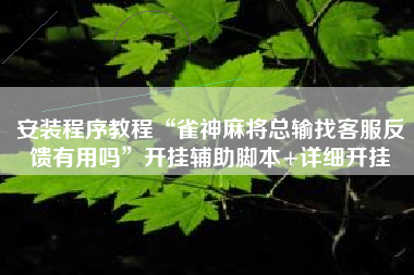 安装程序教程“雀神麻将总输找客服反馈有用吗	”开挂辅助脚本+详细开挂