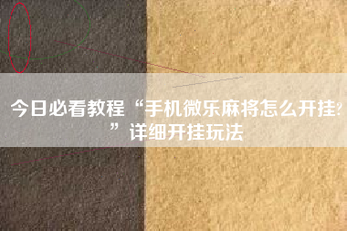 今日必看教程“手机微乐麻将怎么开挂?”详细开挂玩法