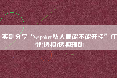 实测分享“wepoker私人局能不能开挂”作弊(透视)透视辅助
