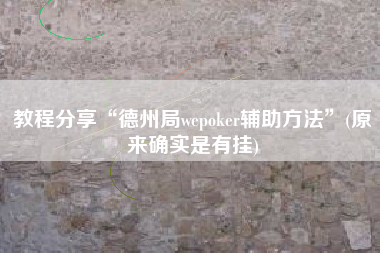 教程分享“德州局wepoker辅助方法”(原来确实是有挂)