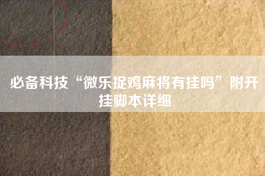 必备科技“微乐捉鸡麻将有挂吗”附开挂脚本详细