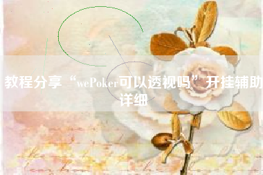 教程分享“wePoker可以透视吗”开挂辅助详细