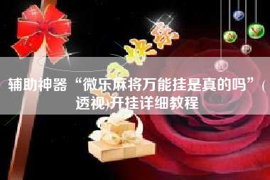 辅助神器“微乐麻将万能挂是真的吗	”(透视)开挂详细教程