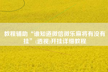 教程辅助“谁知道微信微乐麻将有没有挂”(透视)开挂详细教程