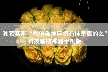 独家实测“微信雀神麻将有挂是真的么	”科技辅助神器手机版