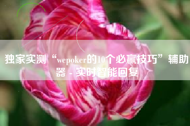 独家实测“wepoker的10个必赢技巧	”辅助器 - 实时智能回复