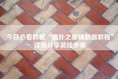 今日必看教程“德扑之星辅助器教程	”详细分享装挂步骤
