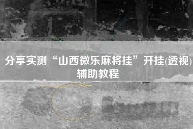 分享实测“山西微乐麻将挂	”开挂(透视)辅助教程