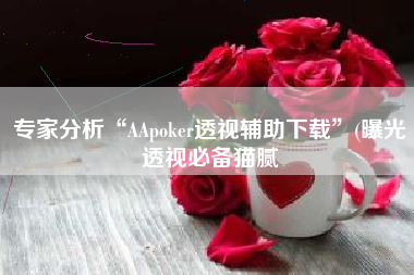 专家分析“AApoker透视辅助下载”(曝光透视必备猫腻