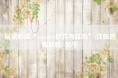 玩家必读“wepoker软件有挂吗	”(详细透视教程)-知乎