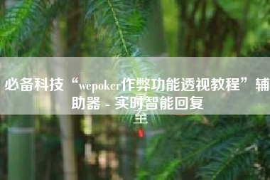 必备科技“wepoker作弊功能透视教程”辅助器 - 实时智能回复