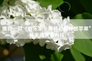 推荐一款“微乐家乡麻将必赢神器苹果	”(原来确实是有挂)