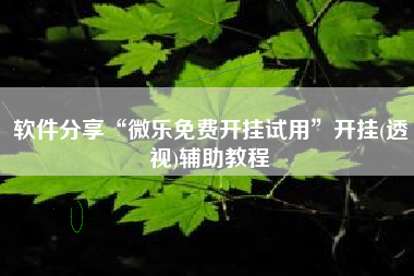 软件分享“微乐免费开挂试用”开挂(透视)辅助教程