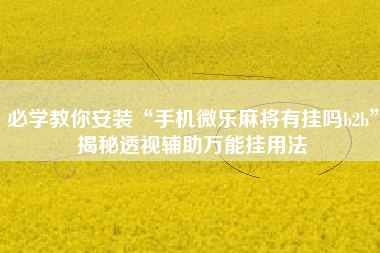 必学教你安装“手机微乐麻将有挂吗b2b	”揭秘透视辅助万能挂用法
