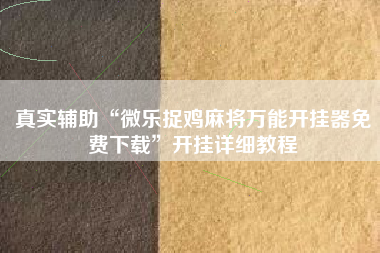 真实辅助“微乐捉鸡麻将万能开挂器免费下载	”开挂详细教程