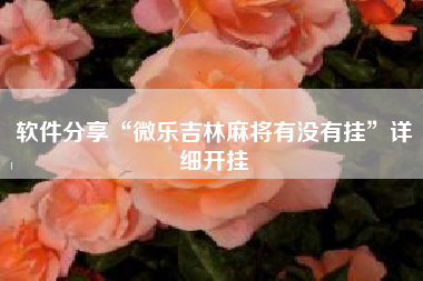 软件分享“微乐吉林麻将有没有挂	”详细开挂