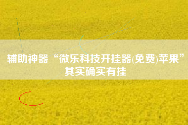 辅助神器“微乐科技开挂器(免费)苹果”其实确实有挂