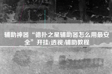 辅助神器“德扑之星辅助器怎么用最安全”开挂(透视)辅助教程