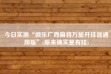 今日实测“微乐广西麻将万能开挂器通用版”(原来确实是有挂)