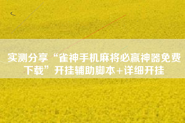实测分享“雀神手机麻将必赢神器免费下载”开挂辅助脚本+详细开挂
