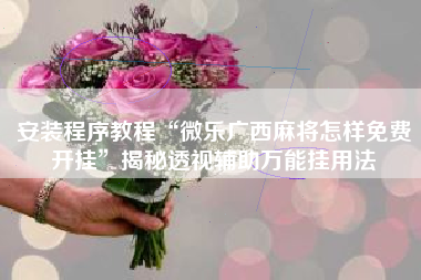 安装程序教程“微乐广西麻将怎样免费开挂	”揭秘透视辅助万能挂用法