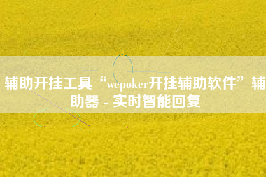 辅助开挂工具“wepoker开挂辅助软件”辅助器 - 实时智能回复