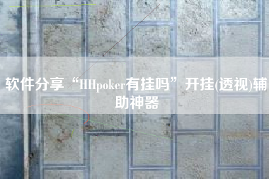 软件分享“HHpoker有挂吗	”开挂(透视)辅助神器