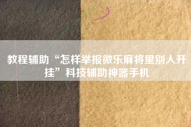 教程辅助“怎样举报微乐麻将里别人开挂	”科技辅助神器手机