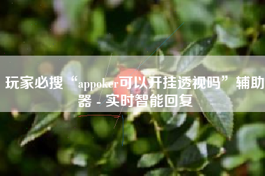 玩家必搜“appoker可以开挂透视吗	”辅助器 - 实时智能回复