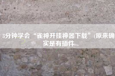 3分钟学会“雀神开挂神器下载	”(原来确实是有插件