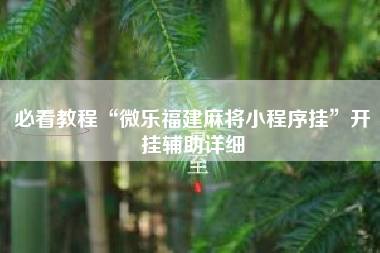 必看教程“微乐福建麻将小程序挂	”开挂辅助详细