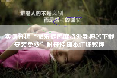 实测分析“微乐捉鸡麻将外卦神器下载安装免费”附开挂脚本详细教程