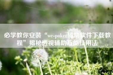 必学教你安装“we-poker辅助软件下载教程”揭秘透视辅助万能挂用法