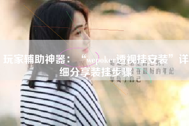 玩家辅助神器：“wepoker透视挂安装”详细分享装挂步骤