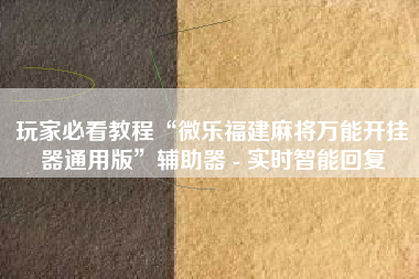玩家必看教程“微乐福建麻将万能开挂器通用版	”辅助器 - 实时智能回复