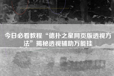 今日必看教程“德扑之星网页版透视方法”揭秘透视辅助万能挂