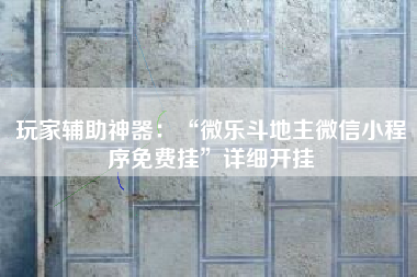 玩家辅助神器：“微乐斗地主微信小程序免费挂”详细开挂