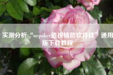 实测分析“wepoker透视辅助软件挂	”通用版下载教程