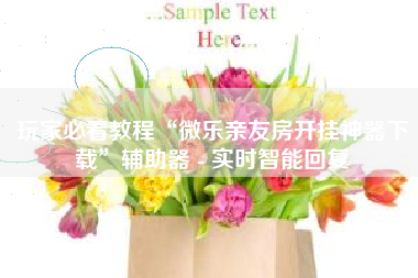 玩家必看教程“微乐亲友房开挂神器下载”辅助器 - 实时智能回复