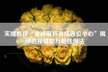 实操教程“雀神麻将有挂各位小心	”揭秘透视辅助万能挂用法