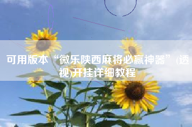 可用版本“微乐陕西麻将必赢神器	”(透视)开挂详细教程