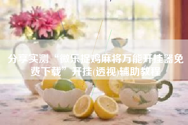 分享实测“微乐捉鸡麻将万能开挂器免费下载”开挂(透视)辅助教程